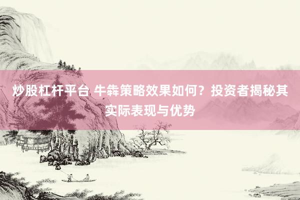 炒股杠杆平台 牛犇策略效果如何？投资者揭秘其实际表现与优势