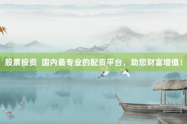 股票投资  国内最专业的配资平台，助您财富增值！