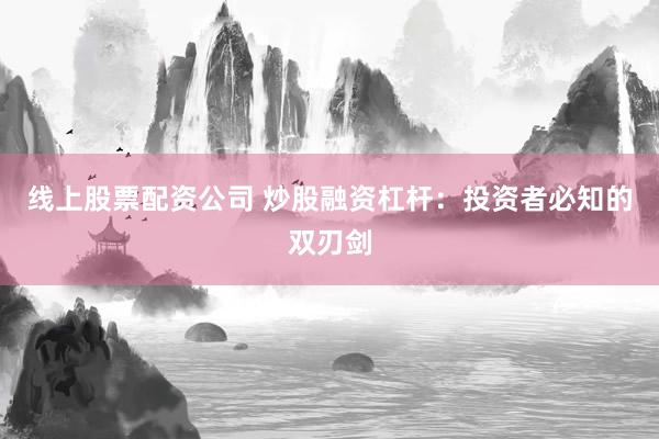 线上股票配资公司 炒股融资杠杆：投资者必知的双刃剑