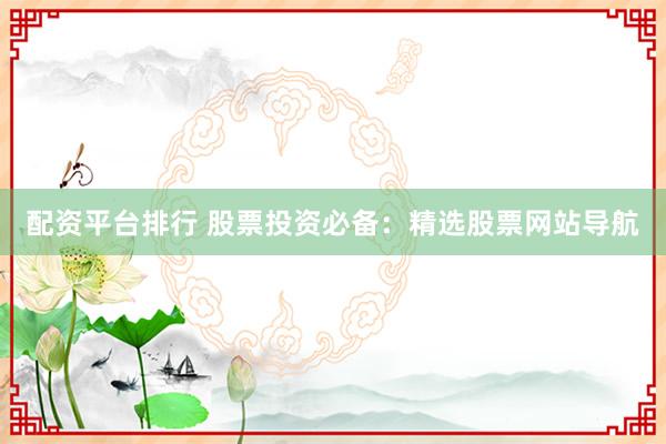 配资平台排行 股票投资必备:精选股票网站导航