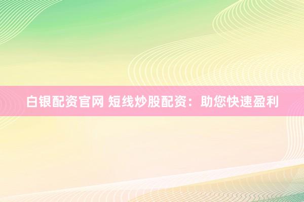 白银配资官网 短线炒股配资:助您快速盈利
