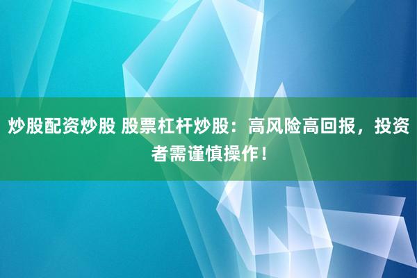 炒股配资炒股 股票杠杆炒股：高风险高回报，投资者需谨慎操作！