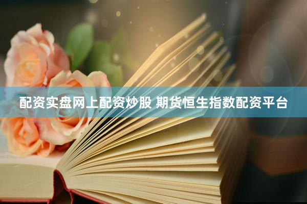 配资实盘网上配资炒股 期货恒生指数配资平台
