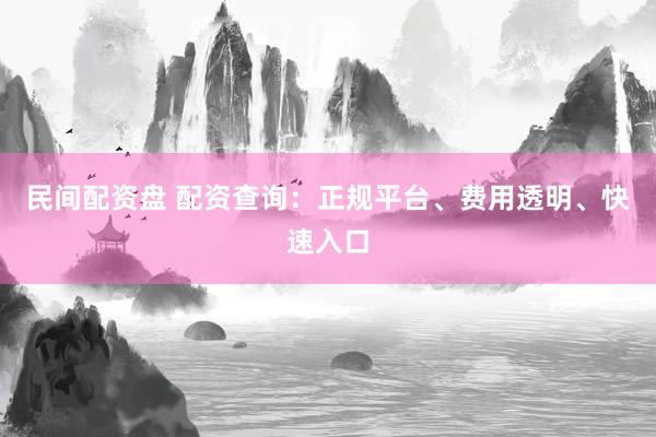 民间配资盘 配资查询：正规平台、费用透明、快速入口